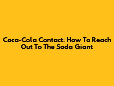 Coca-Cola Contact: How To Reach Out To The Soda Giant