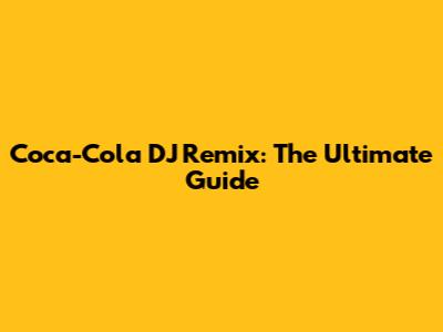 Coca-Cola DJ Remix: The Ultimate Guide