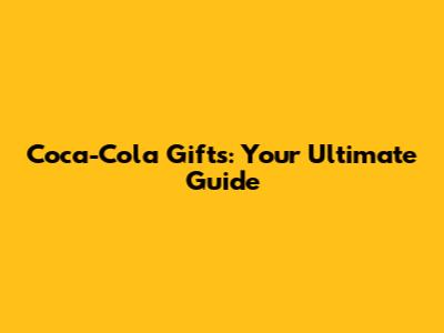 Coca-Cola Gifts: Your Ultimate Guide