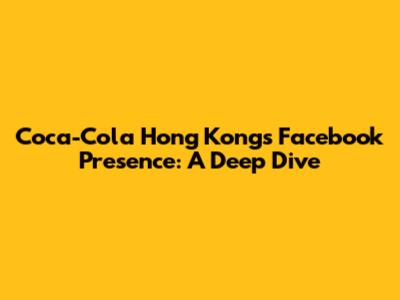 Coca-Cola Hong Kong's Facebook Presence: A Deep Dive