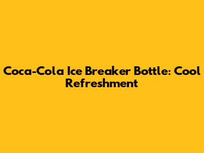 Coca-Cola Ice Breaker Bottle: Cool Refreshment