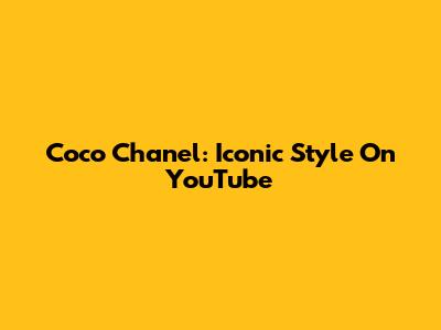 Coco Chanel: Iconic Style On YouTube
