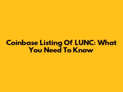 Coinbase Listing Of LUNC: What You Need To Know