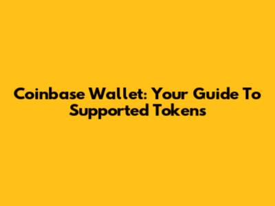 Coinbase Wallet: Your Guide To Supported Tokens