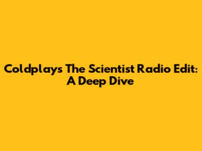 Coldplay's 'The Scientist' Radio Edit: A Deep Dive