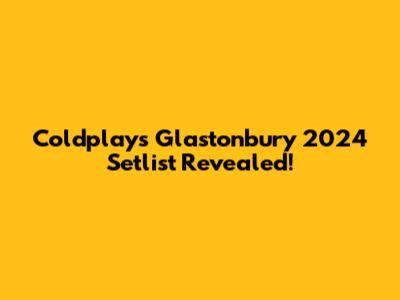Coldplay's Glastonbury 2024 Setlist Revealed!