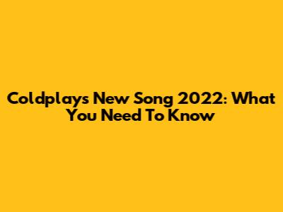 Coldplay's New Song 2022: What You Need To Know