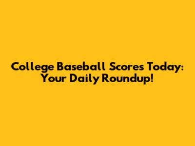 College Baseball Scores Today: Your Daily Roundup!