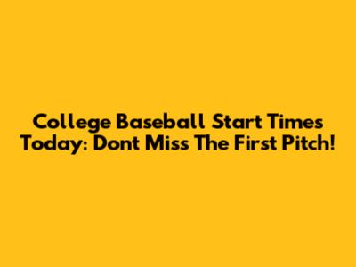 College Baseball Start Times Today: Don't Miss The First Pitch!