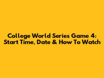 College World Series Game 4: Start Time, Date & How To Watch
