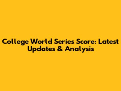College World Series Score: Latest Updates & Analysis