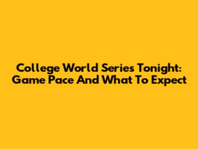 College World Series Tonight: Game Pace And What To Expect