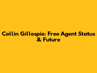 Collin Gillespie: Free Agent Status & Future