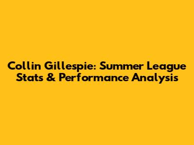 Collin Gillespie: Summer League Stats & Performance Analysis