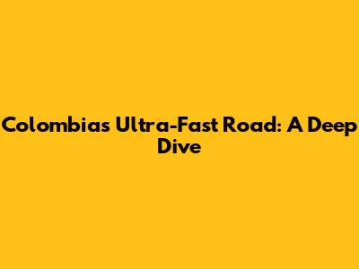 Colombia's Ultra-Fast Road: A Deep Dive