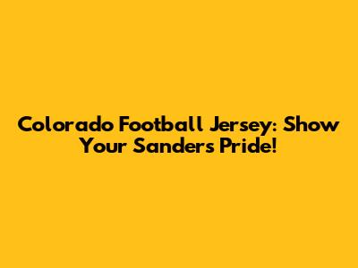 Colorado Football Jersey: Show Your Sanders Pride!