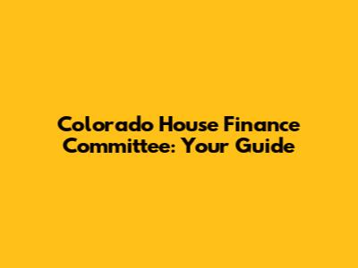 Colorado House Finance Committee: Your Guide