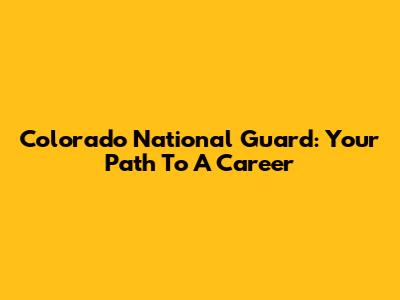 Colorado National Guard: Your Path To A Career