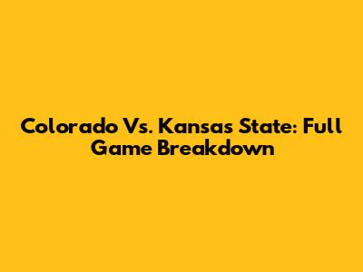 Colorado Vs. Kansas State: Full Game Breakdown