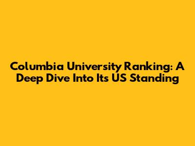 Columbia University Ranking: A Deep Dive Into Its US Standing