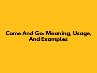 Come And Go: Meaning, Usage, And Examples