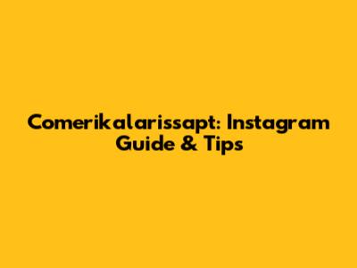 Comerikalarissapt: Instagram Guide & Tips