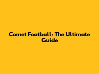 Comet Football: The Ultimate Guide