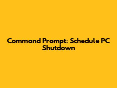Command Prompt: Schedule PC Shutdown