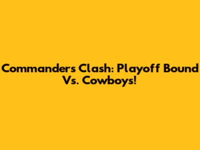Commanders Clash: Playoff Bound Vs. Cowboys!