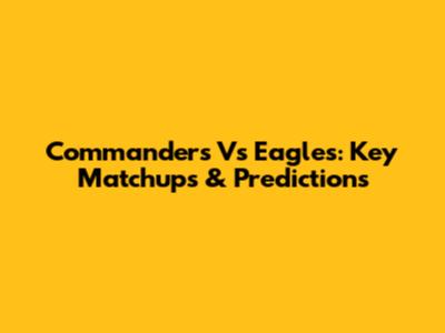 Commanders Vs Eagles: Key Matchups & Predictions