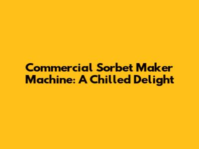 Commercial Sorbet Maker Machine: A Chilled Delight