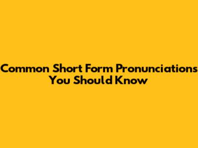 Common Short Form Pronunciations You Should Know