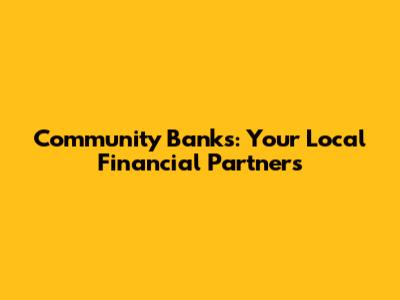 Community Banks: Your Local Financial Partners