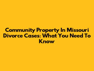 Community Property In Missouri Divorce Cases: What You Need To Know
