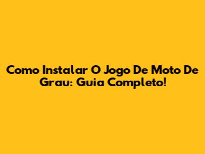 Como Instalar O Jogo De Moto De Grau: Guia Completo!