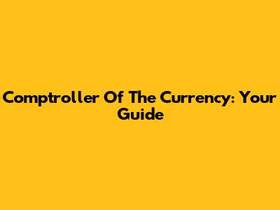 Comptroller Of The Currency: Your Guide
