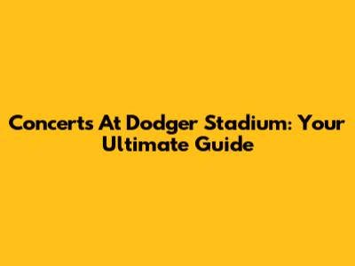 Concerts At Dodger Stadium: Your Ultimate Guide