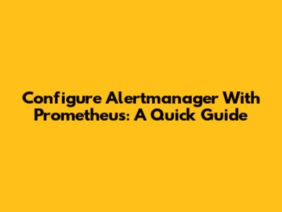Configure Alertmanager With Prometheus: A Quick Guide
