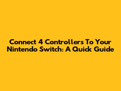 Connect 4 Controllers To Your Nintendo Switch: A Quick Guide
