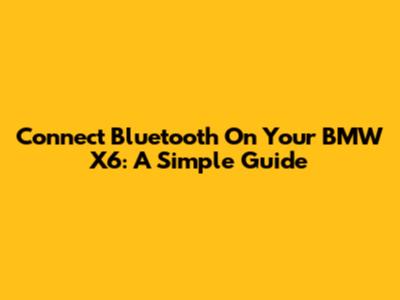 Connect Bluetooth On Your BMW X6: A Simple Guide