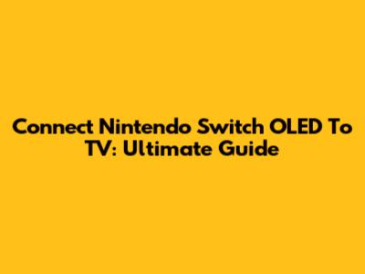 Connect Nintendo Switch OLED To TV: Ultimate Guide