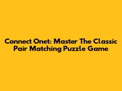 Connect Onet: Master The Classic Pair Matching Puzzle Game