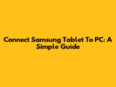 Connect Samsung Tablet To PC: A Simple Guide