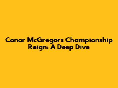 Conor McGregor's Championship Reign: A Deep Dive
