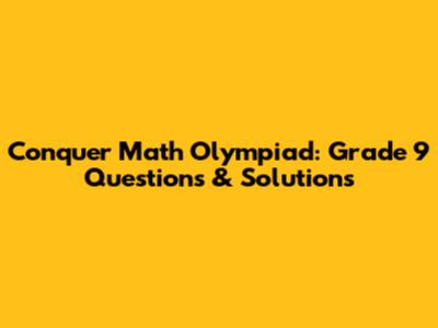 Conquer Math Olympiad: Grade 9 Questions & Solutions