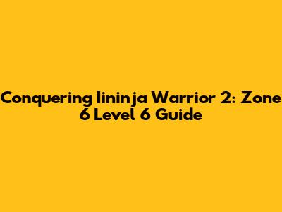 Conquering Iininja Warrior 2: Zone 6 Level 6 Guide