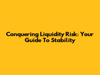 Conquering Liquidity Risk: Your Guide To Stability