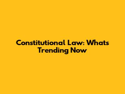 Constitutional Law: What's Trending Now