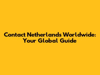 Contact Netherlands Worldwide: Your Global Guide