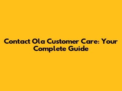 Contact Ola Customer Care: Your Complete Guide